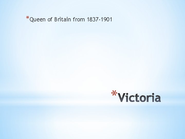 *Queen of Britain from 1837 -1901 * 