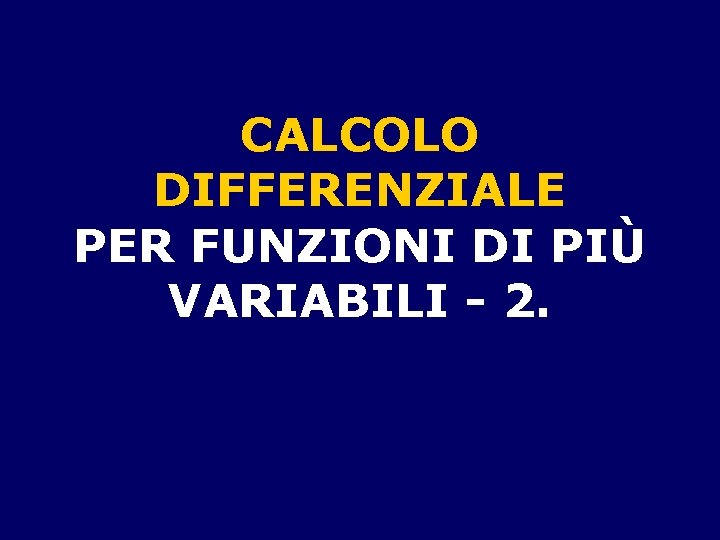CALCOLO DIFFERENZIALE PER FUNZIONI DI PIÙ VARIABILI - 2. 