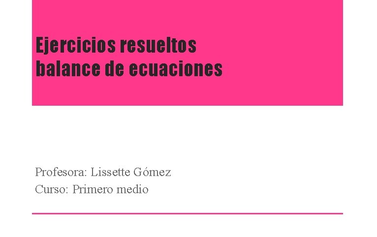 Ejercicios resueltos balance de ecuaciones Profesora: Lissette Gómez Curso: Primero medio 