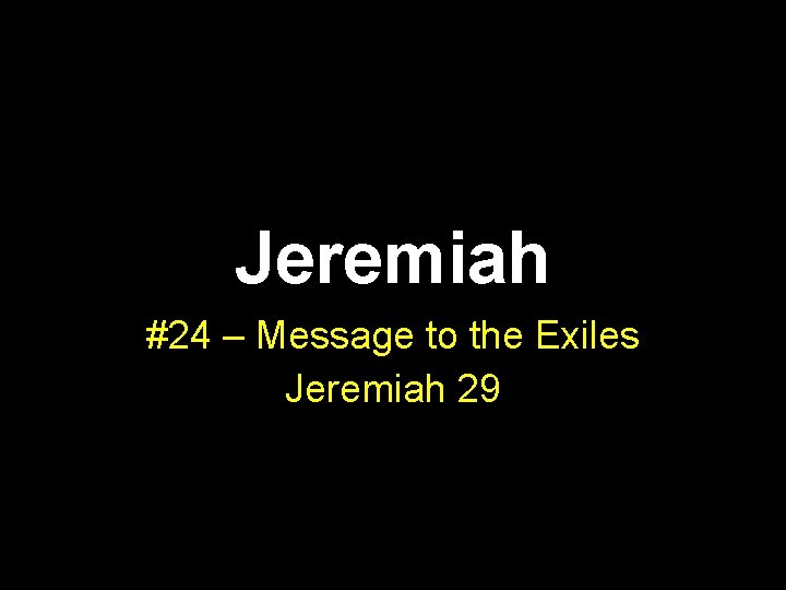 Jeremiah #24 – Message to the Exiles Jeremiah 29 