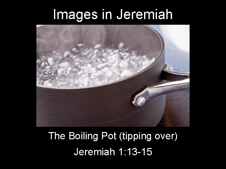 Images in Jeremiah The Boiling Pot (tipping over) Jeremiah 1: 13 -15 