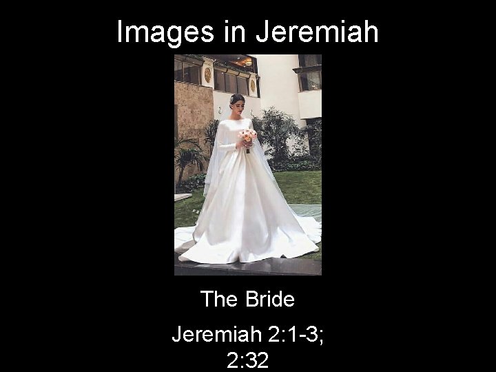 Images in Jeremiah The Bride Jeremiah 2: 1 -3; 2: 32 