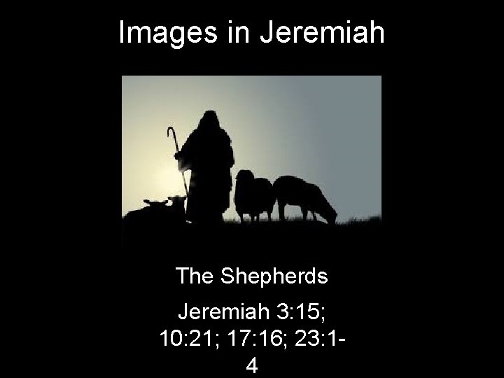 Images in Jeremiah The Shepherds Jeremiah 3: 15; 10: 21; 17: 16; 23: 14