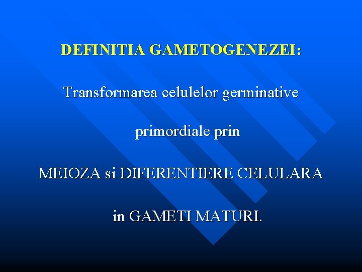 DEFINITIA GAMETOGENEZEI: Transformarea celulelor germinative primordiale prin MEIOZA si DIFERENTIERE CELULARA in GAMETI MATURI.