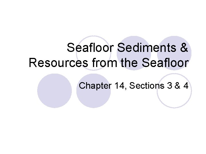 Seafloor Sediments & Resources from the Seafloor Chapter 14, Sections 3 & 4 