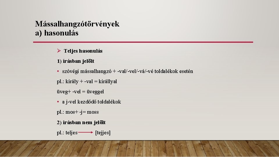 Mássalhangzótörvények a) hasonulás Teljes hasonulás 1) írásban jelölt • szóvégi mássalhangzó + -val/-vel/-vá/-vé toldalékok