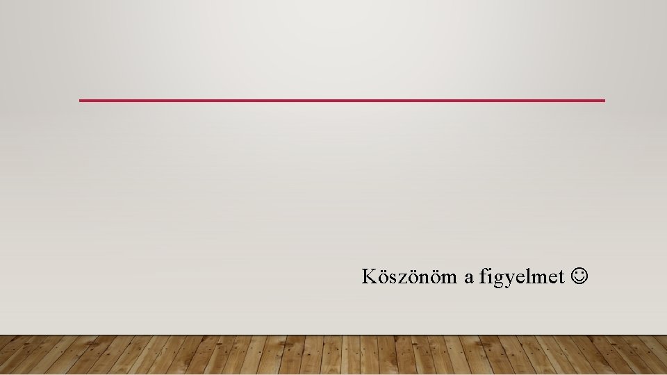 Köszönöm a figyelmet 