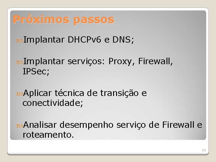 Próximos passos Implantar DHCPv 6 e DNS; Implantar serviços: Proxy, Firewall, IPSec; Aplicar técnica