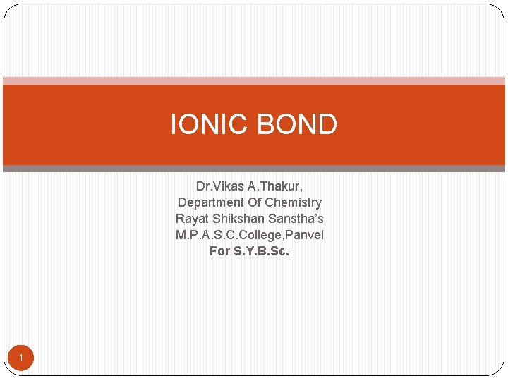 IONIC BOND Dr. Vikas A. Thakur, Department Of Chemistry Rayat Shikshan Sanstha’s M. P.
