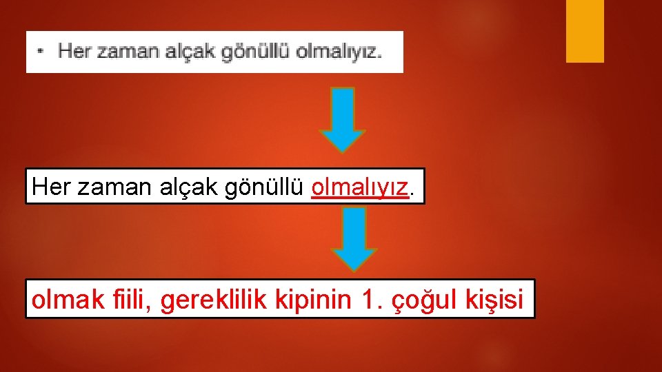 Her zaman alçak gönüllü olmalıyız. olmak fiili, gereklilik kipinin 1. çoğul kişisi 