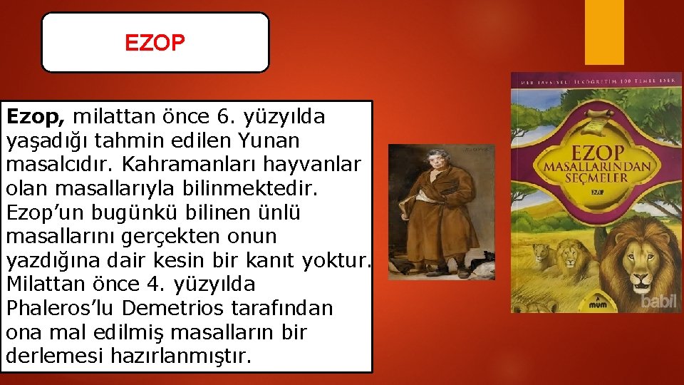 EZOP Ezop, milattan önce 6. yüzyılda yaşadığı tahmin edilen Yunan masalcıdır. Kahramanları hayvanlar olan