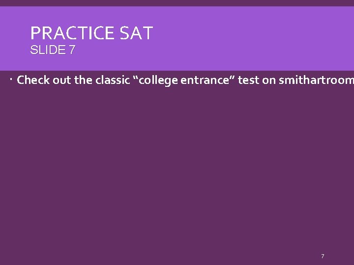 PRACTICE SAT SLIDE 7 Check out the classic “college entrance” test on smithartroom 7