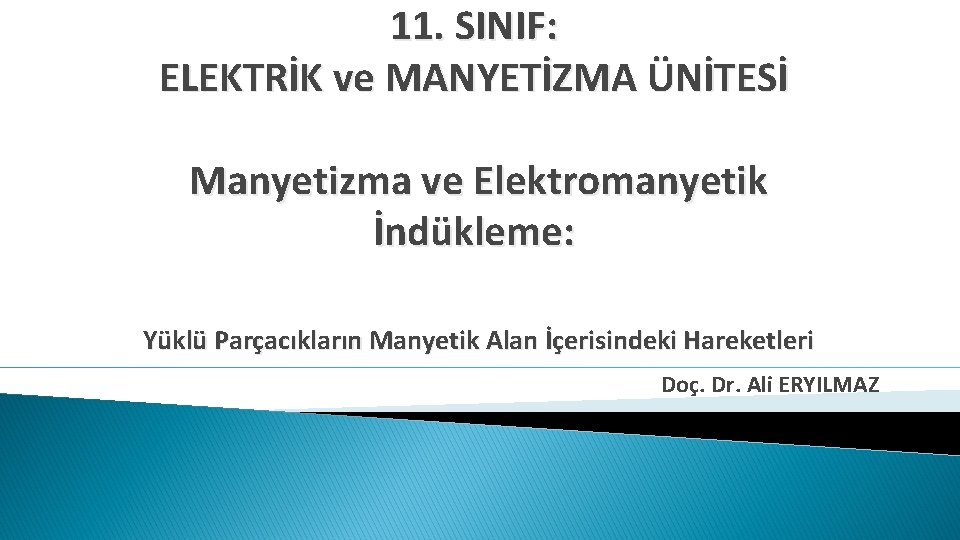 11. SINIF: ELEKTRİK ve MANYETİZMA ÜNİTESİ Manyetizma ve Elektromanyetik İndükleme: Yüklü Parçacıkların Manyetik Alan 11. SINIF: ELEKTRİK ve MANYETİZMA ÜNİTESİ Manyetizma ve Elektromanyetik İndükleme: Yüklü Parçacıkların Manyetik Alan