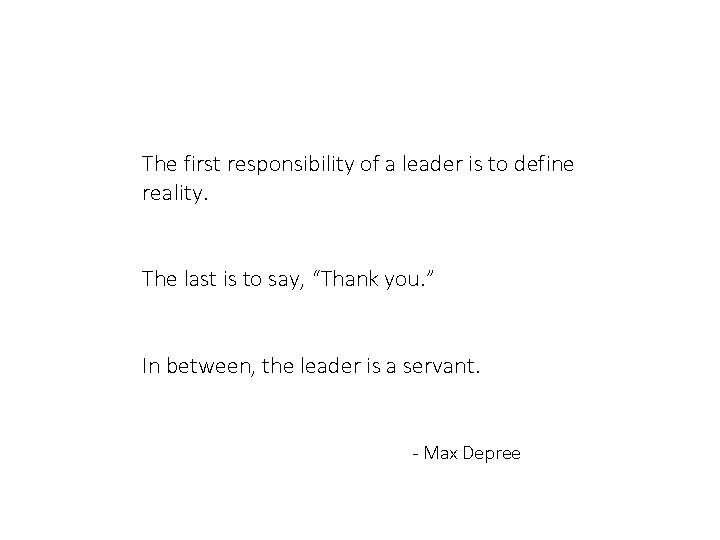 The first responsibility of a leader is to define reality. The last is to
