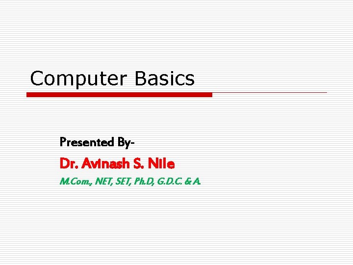 Computer Basics Presented By- Dr. Avinash S. Nile M. Com. , NET, SET, Ph.