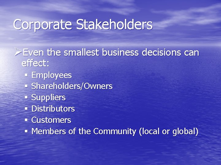Corporate Stakeholders ØEven the smallest business decisions can effect: § Employees § Shareholders/Owners §