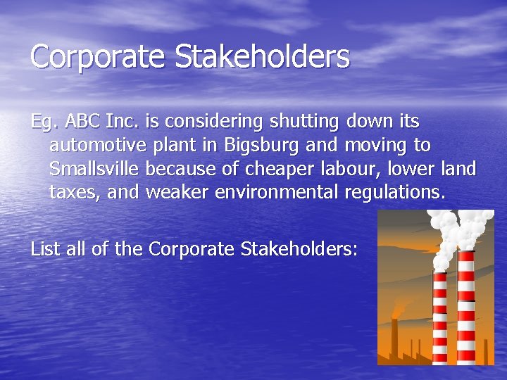 Corporate Stakeholders Eg. ABC Inc. is considering shutting down its automotive plant in Bigsburg