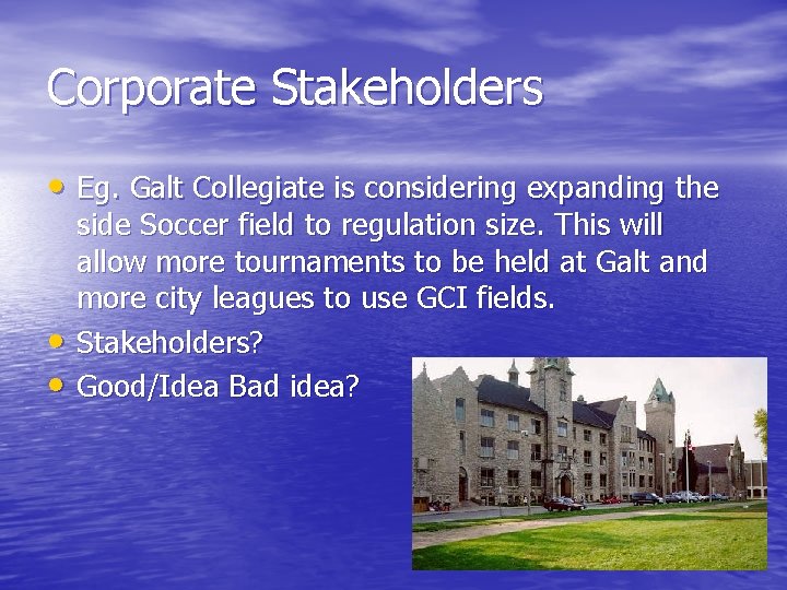 Corporate Stakeholders • Eg. Galt Collegiate is considering expanding the • • side Soccer