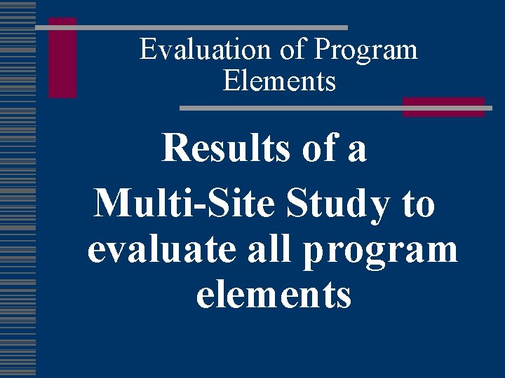 Evaluation of Program Elements Results of a Multi-Site Study to evaluate all program elements