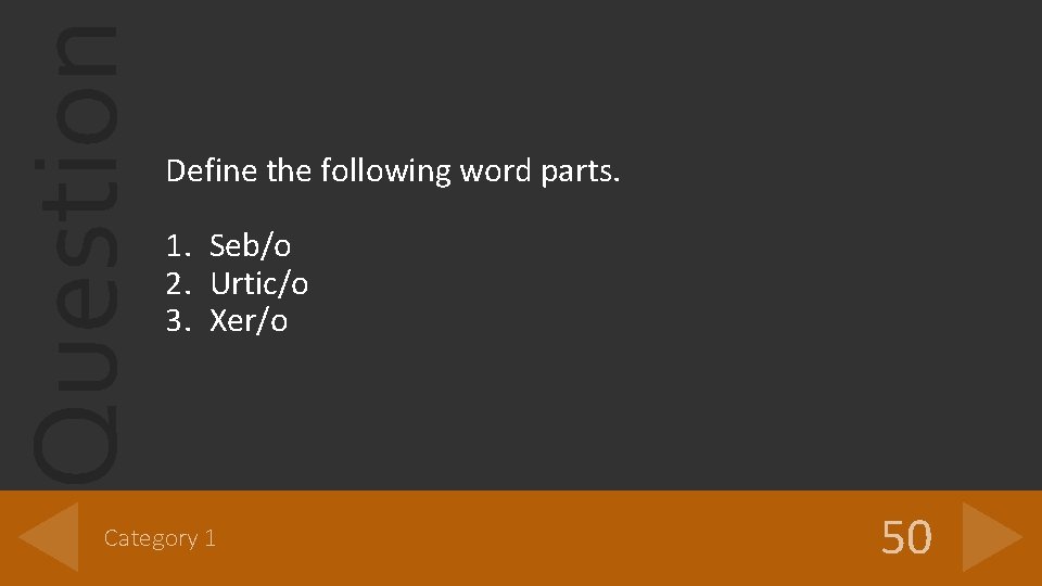 Question Define the following word parts. 1. Seb/o 2. Urtic/o 3. Xer/o Category 1 Question Define the following word parts. 1. Seb/o 2. Urtic/o 3. Xer/o Category 1
