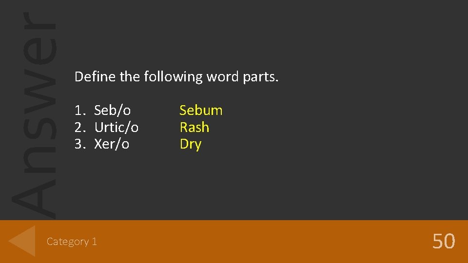 Answer Define the following word parts. 1. Seb/o 2. Urtic/o 3. Xer/o Category 1 Answer Define the following word parts. 1. Seb/o 2. Urtic/o 3. Xer/o Category 1