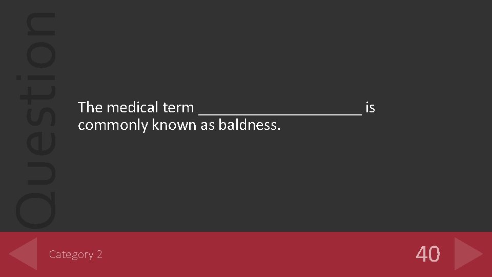 Question The medical term __________ is commonly known as baldness. Category 2 40 