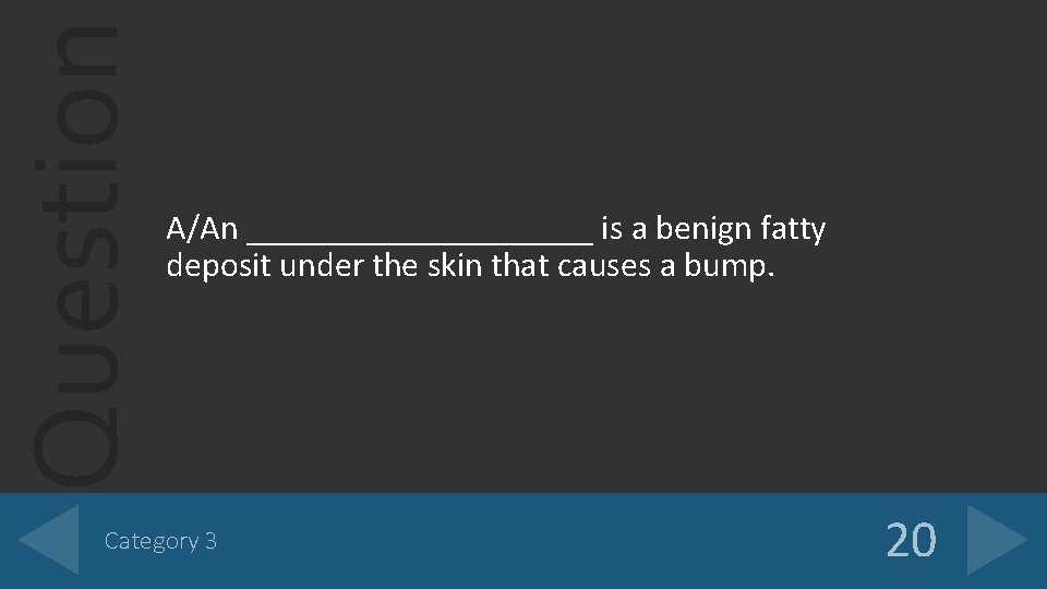 Question A/An __________ is a benign fatty deposit under the skin that causes a