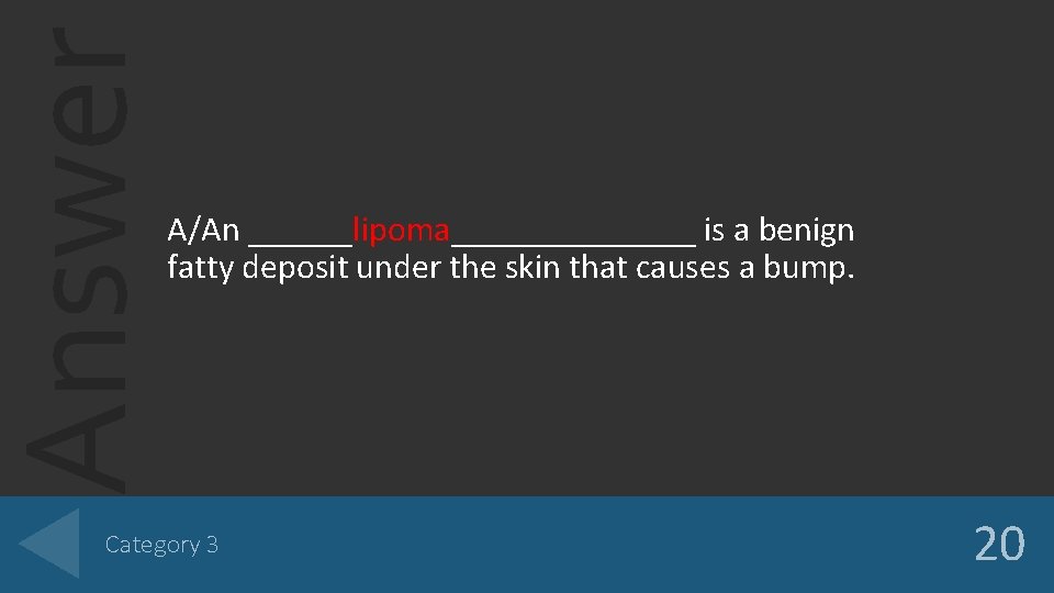 Answer A/An ______lipoma_______ is a benign fatty deposit under the skin that causes a