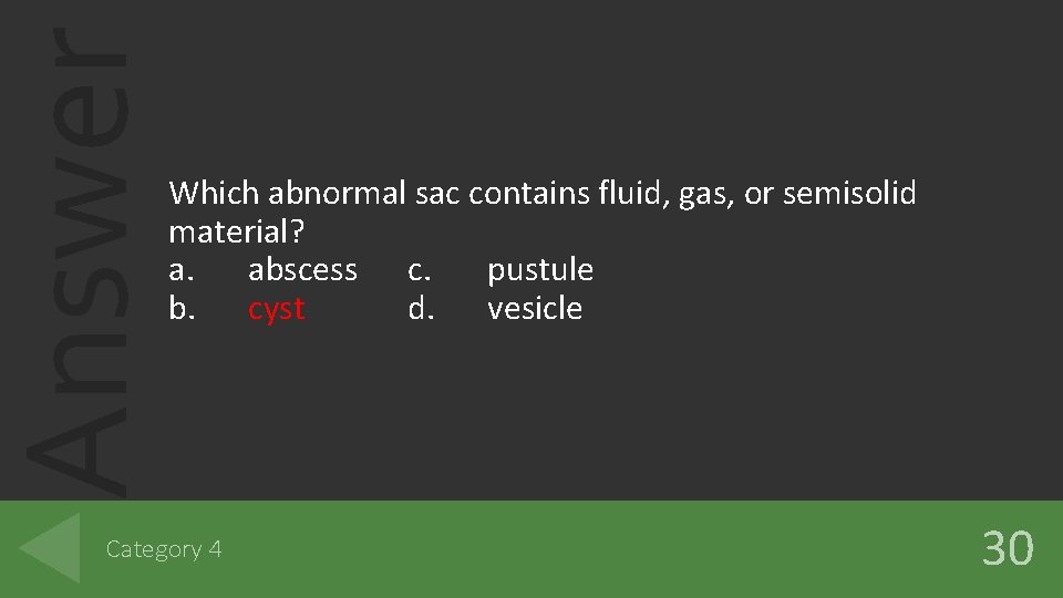 Answer Which abnormal sac contains fluid, gas, or semisolid material? a. abscess c. pustule