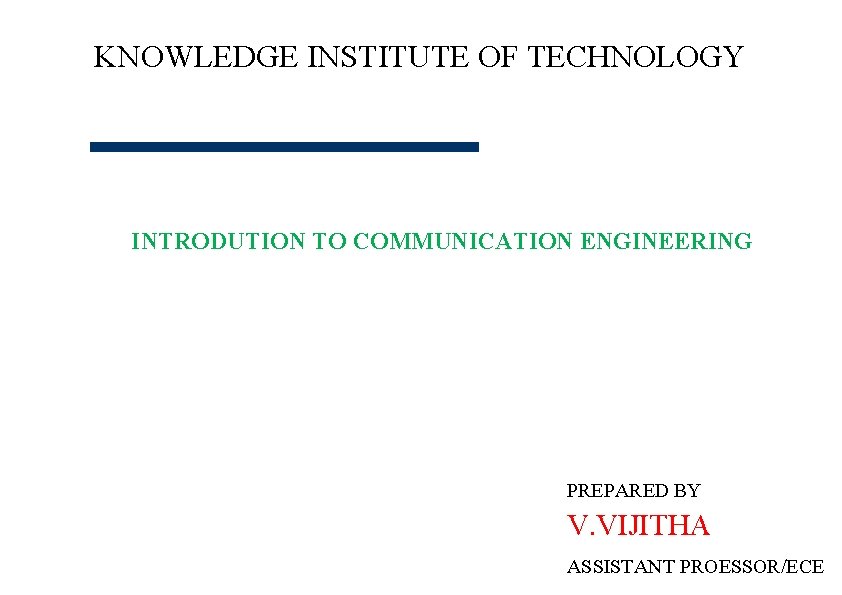 KNOWLEDGE INSTITUTE OF TECHNOLOGY INTRODUTION TO COMMUNICATION ENGINEERING PREPARED BY V. VIJITHA ASSISTANT PROESSOR/ECE