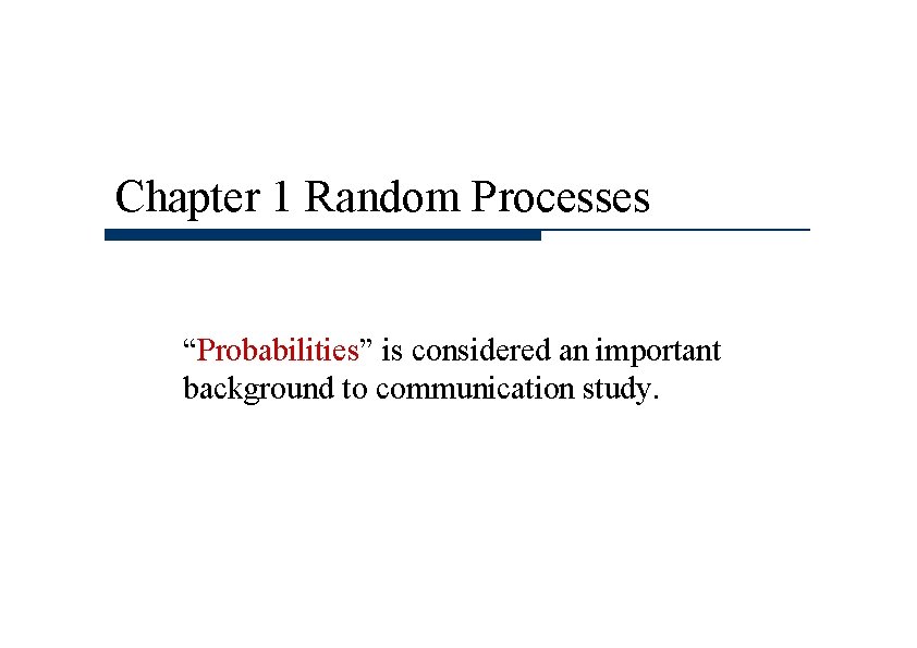 Chapter 1 Random Processes “Probabilities” is considered an important background to communication study. 
