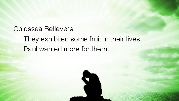 Colossea Believers: v They exhibited some fruit in their lives. v Paul wanted more