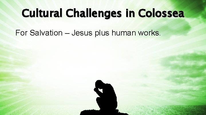 Cultural Challenges in Colossea For Salvation – Jesus plus human works. 