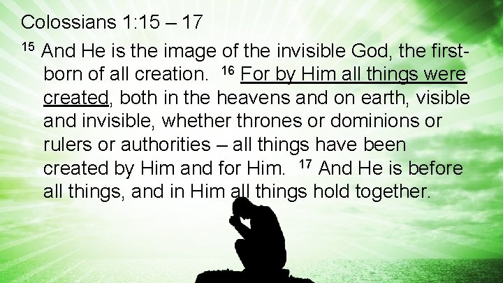 Colossians 1: 15 – 17 15 And He is the image of the invisible