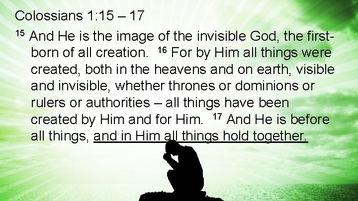 Colossians 1: 15 – 17 15 And He is the image of the invisible