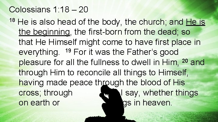 Colossians 1: 18 – 20 18 He is also head of the body, the