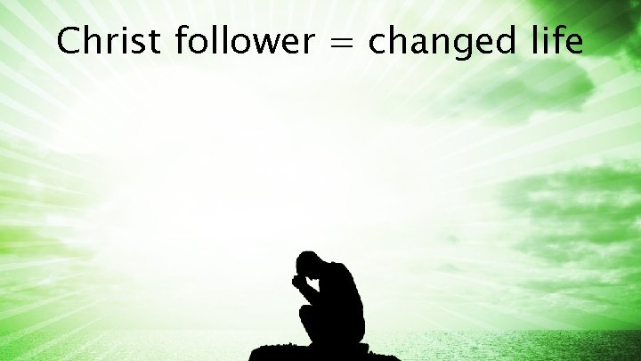 Christ follower = changed life 