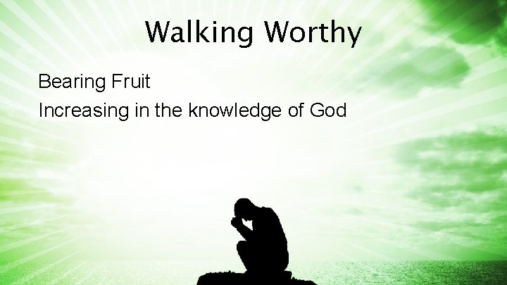 Walking Worthy Bearing Fruit Increasing in the knowledge of God 