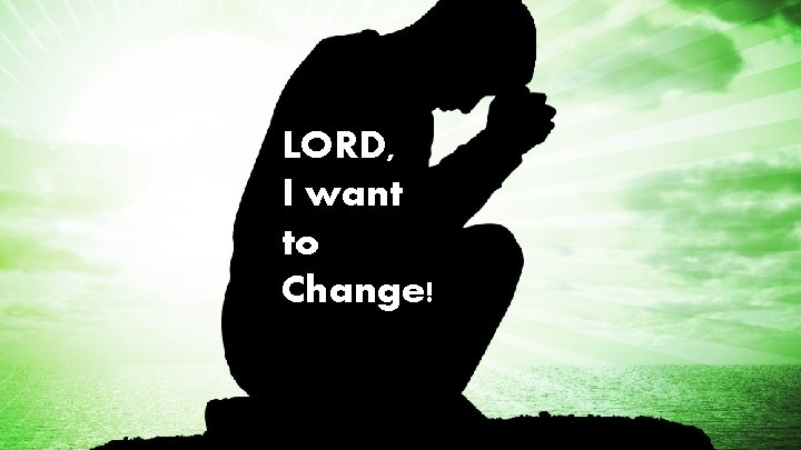 LORD, I want to Change! 