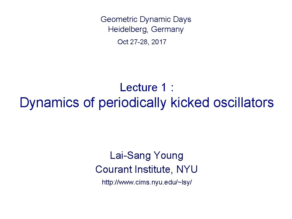 Geometric Dynamic Days Heidelberg, Germany Oct 27 -28, 2017 Lecture 1 : Dynamics of