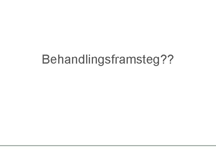 Behandlingsframsteg? ? 