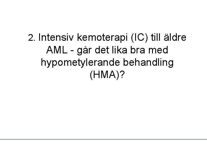 2. Intensiv kemoterapi (IC) till äldre AML - går det lika bra med hypometylerande