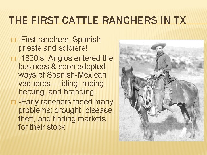 THE FIRST CATTLE RANCHERS IN TX -First ranchers: Spanish priests and soldiers! � -1820’s: