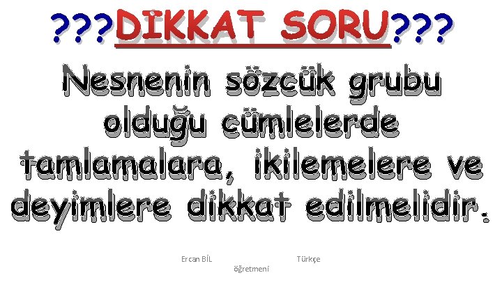 ? ? ? DİKKAT SORU? ? ? Nesnenin sözcük grubu olduğu cümlelerde tamlamalara, ikilemelere ? ? ? DİKKAT SORU? ? ? Nesnenin sözcük grubu olduğu cümlelerde tamlamalara, ikilemelere