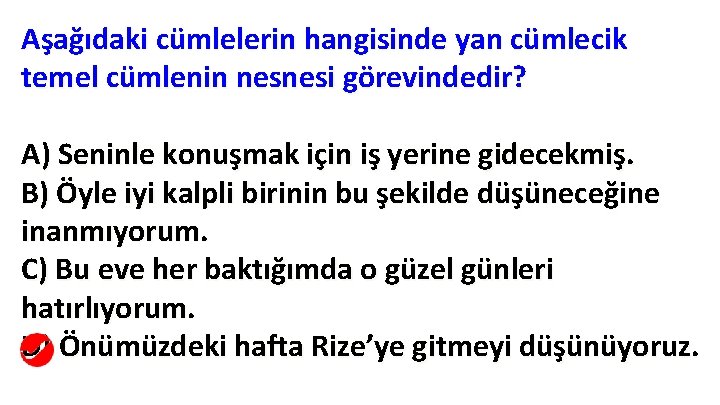 Aşağıdaki cümlelerin hangisinde yan cümlecik temel cümlenin nesnesi görevindedir? A) Seninle konuşmak için iş Aşağıdaki cümlelerin hangisinde yan cümlecik temel cümlenin nesnesi görevindedir? A) Seninle konuşmak için iş