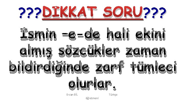 ? ? ? DİKKAT SORU? ? ? İsmin –e-de hali ekini almış sözcükler zaman ? ? ? DİKKAT SORU? ? ? İsmin –e-de hali ekini almış sözcükler zaman