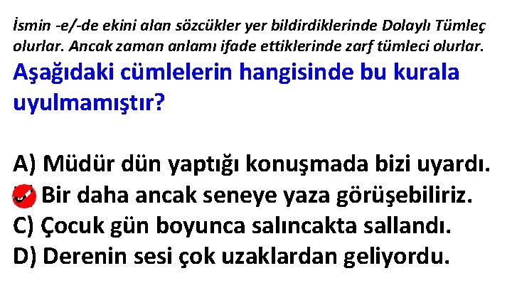 İsmin -e/-de ekini alan sözcükler yer bildirdiklerinde Dolaylı Tümleç olurlar. Ancak zaman anlamı ifade İsmin -e/-de ekini alan sözcükler yer bildirdiklerinde Dolaylı Tümleç olurlar. Ancak zaman anlamı ifade