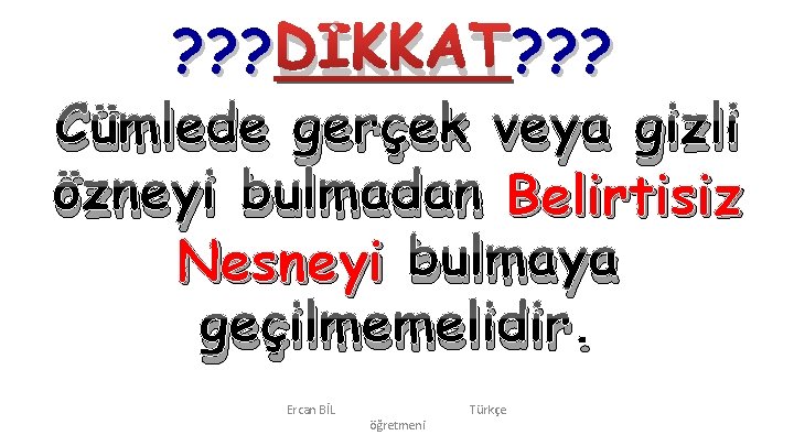 ? ? ? DİKKAT? ? ? Cümlede gerçek veya gizli özneyi bulmadan Belirtisiz Nesneyi ? ? ? DİKKAT? ? ? Cümlede gerçek veya gizli özneyi bulmadan Belirtisiz Nesneyi