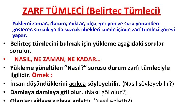 ZARF TÜMLECİ (Belirteç Tümleci) Yüklemi zaman, durum, miktar, ölçü, yer yön ve soru yönünden ZARF TÜMLECİ (Belirteç Tümleci) Yüklemi zaman, durum, miktar, ölçü, yer yön ve soru yönünden