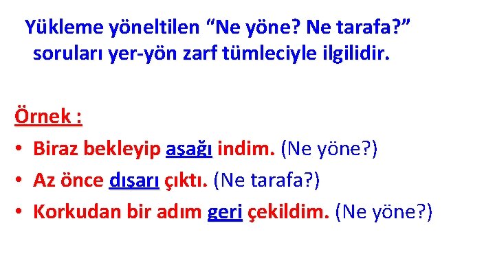 Yükleme yöneltilen “Ne yöne? Ne tarafa? ” soruları yer-yön zarf tümleciyle ilgilidir. Örnek : Yükleme yöneltilen “Ne yöne? Ne tarafa? ” soruları yer-yön zarf tümleciyle ilgilidir. Örnek :